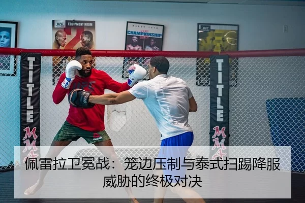 佩雷拉卫冕战：笼边压制与泰式扫踢降服威胁的终极对决