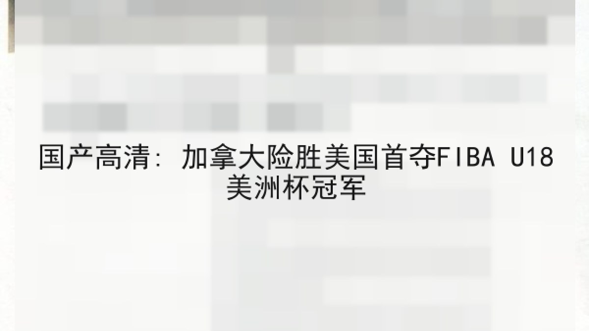 国产高清: 加拿大险胜美国首夺FIBA U18美洲杯冠军 国产高清: 加拿大险胜美国首夺FIBA U18美洲杯冠军