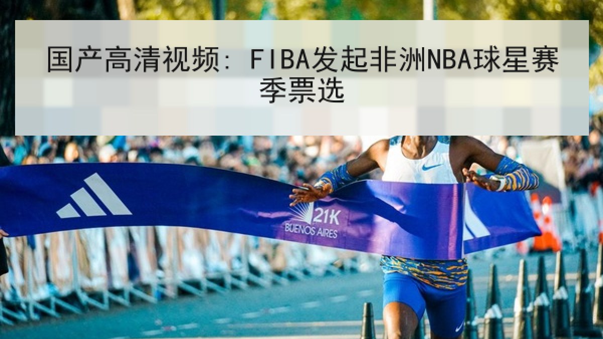 国产高清视频: FIBA发起非洲NBA球星赛季票选