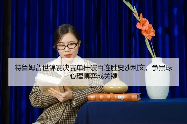 te-lu-mu-pu-shi-jin-sai-jue-sai-dan-gan-po-bai-lian-sheng-ao-sha-li-wen-zheng-hei-qiu-xin-li-bo-yi-cheng-guan-jian-2-543.jpg