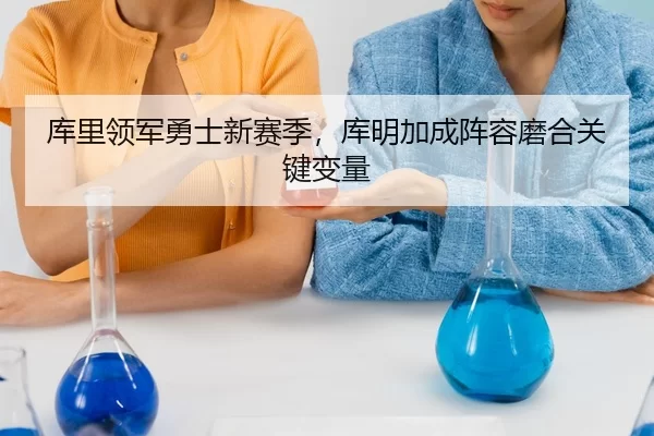 库里领军勇士新赛季，库明加成阵容磨合关键变量