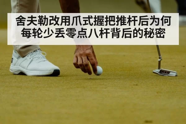 舍夫勒改用爪式握把推杆后为何每轮少丢零点八杆背后的秘密