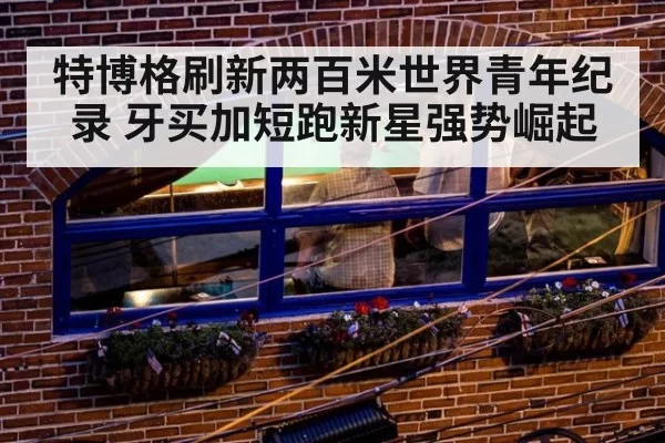 特博格刷新两百米世界青年纪录 牙买加短跑新星强势崛起