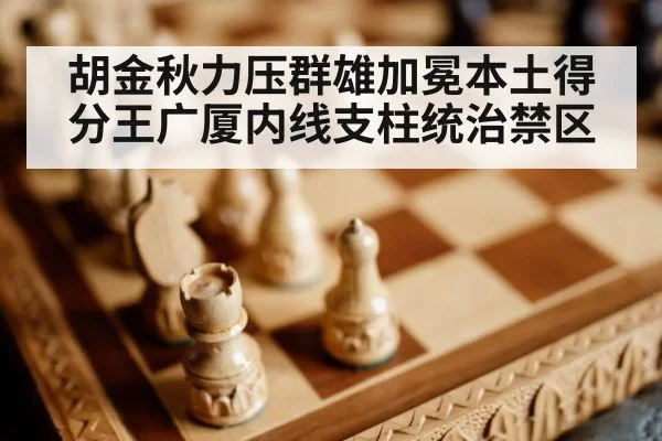 胡金秋力压群雄加冕本土得分王广厦内线支柱统治禁区