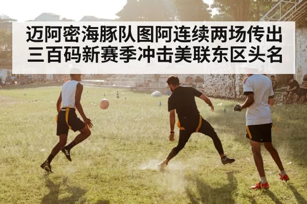 迈阿密海豚队图阿连续两场传出三百码新赛季冲击美联东区头名