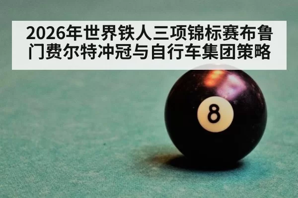 2026年世界铁人三项锦标赛布鲁门费尔特冲冠与自行车集团策略