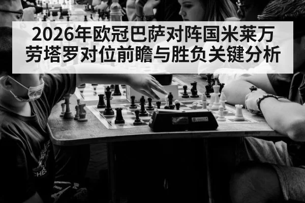 2026年欧冠巴萨对阵国米莱万劳塔罗对位前瞻与胜负关键分析