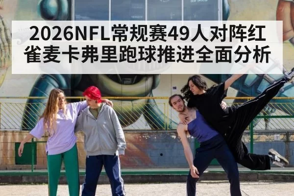 2026NFL常规赛49人对阵红雀麦卡弗里跑球推进全面分析